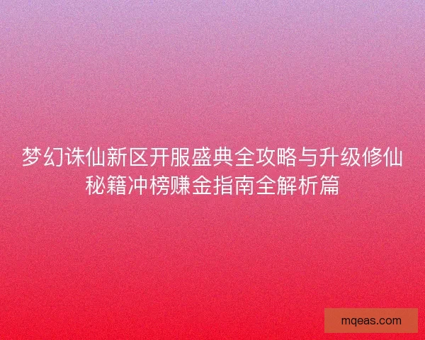 梦幻诛仙新区开服盛典全攻略与升级修仙秘籍冲榜赚金指南全解析篇
