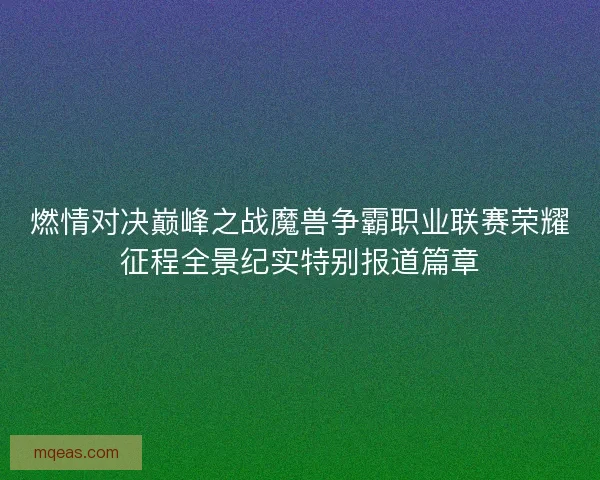 燃情对决巅峰之战魔兽争霸职业联赛荣耀征程全景纪实特别报道篇章