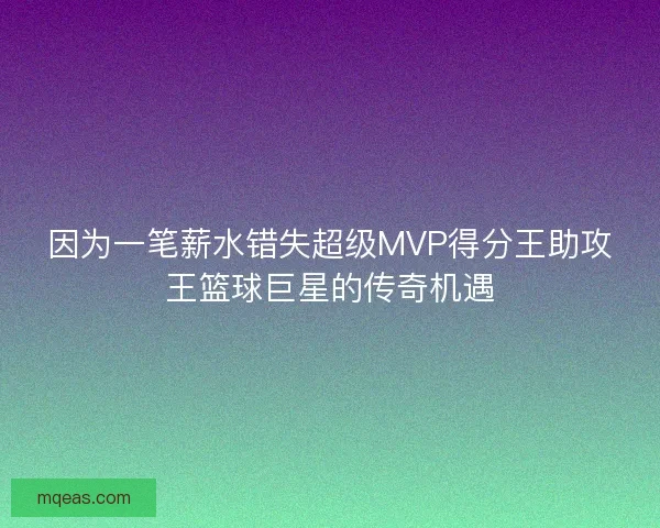 因为一笔薪水错失超级MVP得分王助攻王篮球巨星的传奇机遇